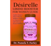 Desirelle Libido Booster For Women Guide: Explore Nature’s Path to Vibrant Wellness, Confidence, Empowerment and Achieving Sexual Fulfillment