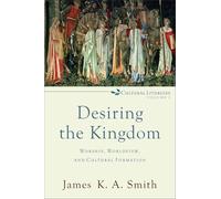 Desiring the Kingdom: Worship, Worldview, and Cultural Formation: 1 (Cultural Liturgies)