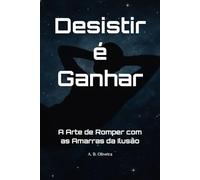 Desistir é Ganhar: A Arte de Romper com as Amarras da Ilusão