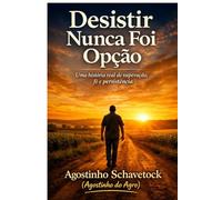DESISTIR NUNCA FOI OPÇÃO: Uma História Real de Superação Fé e Persistência