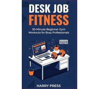 Desk Job Fitness: 30-Minute Beginner Gym Workouts for Busy Professionals to Lose Weight, Boost Energy, and Build Consistent Habits