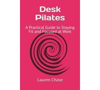 Desk Pilates: A Practical Guide to Staying Fit and Focused at Work