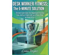 Desk Worker Fitness: The 5-Minute Solution: Simple Exercises for Beginners to Stay Active, Energized, and Pain-Free at Your 9-to-5