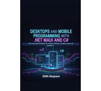 Desktops and Mobile Programming with .NET MAUI and C#: The Essential Handbook for Unified Software Creation Across All Platforms (The Pragmatic Edith's Guide)