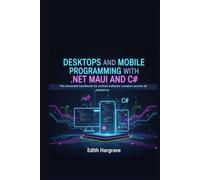 Desktops and Mobile Programming with .NET MAUI and C#: The Essential Handbook for Unified Software Creation Across All Platforms (The Pragmatic Edith's Guide)