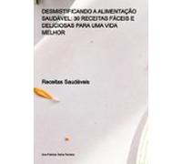 Desmistificando A Alimentação Saudável: 30 Receitas Fáceis E Deliciosa
