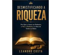 DESMISTIFICANDO A RIQUEZA: Por Que o Amor ao Dinheiro, e Não o Dinheiro, é a Raiz de Todos os Males
