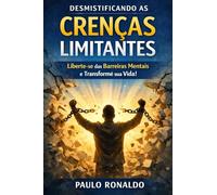 DESMISTIFICANDO AS CRENÇAS LIMITANTES: Liberte-se das Barreiras Mentais e Transforme sua Vida! (Psicologia)
