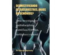 Desmistificando Extraterrestres Anjos Ou Demônios? (ebook)
