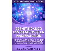 Desmitificando los secretos de la manifestación: Técnicas avanzadas sobre Ley de la Atracción para manifestar tu realidad soñada al cambiar tu ... siempre (Ley de la atracción - libros cortos)