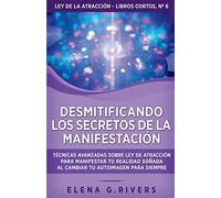 Desmitificando los secretos de la manifestación: Técnicas avanzadas sobre Ley de la Atracción para manifestar tu realidad soñada al cambiar tu ... (6) (Ley de la Atracción - Libros Cortos)