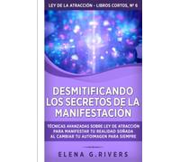 Desmitificando los secretos de la manifestación: Técnicas avanzadas sobre Ley de la Atracción para manifestar tu realidad soñada al cambiar tu ... siempre (Ley de la atracción - libros cortos)