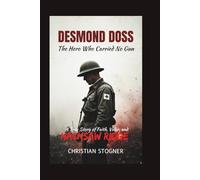 DESMOND DOSS: The Hero Who Carried No Gun - A True Story of Faith, Valor, and Hacksaw Ridge