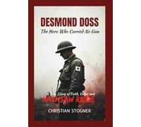 DESMOND DOSS: The Hero Who Carried No Gun - A True Story of Faith, Valor, and Hacksaw Ridge