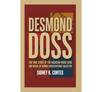 DESMOND DOSS: The True Story of the Hacksaw Ridge Hero and Medal of Honor Conscientious Objector