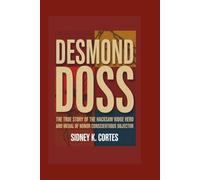 DESMOND DOSS: The True Story of the Hacksaw Ridge Hero and Medal of Honor Conscientious Objector