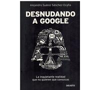 Desnudando a Google: La inquietante realidad que no quieren que conozcas (Deusto)