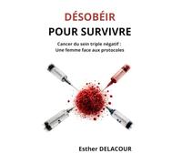 DÉSOBÉIR POUR SURVIVRE: Cancer du sein triple négatif : Un femme face aux protocoles