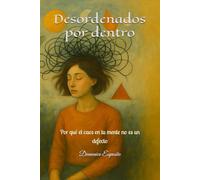 Desordenados por dentro: Por qué el caos en tu mente no es un defecto