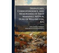 Despatches, Correspondence, and Memoranda of Field Marshall Arthur, Duke of Wellington, K.G
