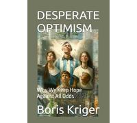 DESPERATE OPTIMISM: Why We Keep Hope Against All Odds