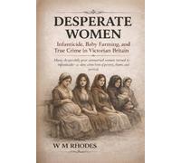 Desperate Women: Infanticide, Baby Farming, and True Crime in Victorian and Edwardian England (Victorian True Crime Cases)