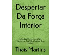 Despertar Da Força Interior: Reflexões Motivacionais Para Transformar Sua Vida e Realizar Seus Sonhos.