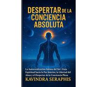 DESPERTAR DE LA CONCIENCIA ABSOLUTA: La Autorrealización Íntima del Ser - Guía Espiritual hacia la Paz Interior, la Libertad del Alma y el Despertar ... y la Integración de la Conciencia.)