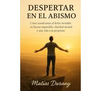 Despertar en el abismo: Cómo transformar el dolor invisible en fuerza imparable, claridad mental y una vida con propósito