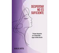 DESPERTAR NO ES SUFICIENTE: Porque despertar sin comprender... sigue siendo una ilusión.
