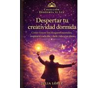 Despertar tu creatividad dormida: Cómo vencer los bloqueos mentales, inspirarte cada día y darle vida a tus ideas (Despierta tu Luz)