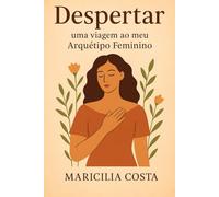 Despertar: uma viagem ao meu Arquétipo Feminino (Autoconhecimento e relacionamentos)