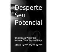 Desperte Seu Potencial: Um Guia para Vencer a si Mesmo e Criar a Vida que Deseja