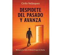 DESPÍDETE DEL PASADO Y AVANZA: Renueva tu vida al liberar lo que te limita