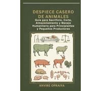 Despiece Casero de Animales: Guía para Sacrificio, Corte, Almacenamiento y Manejo Humanitario para Principiantes y Pequeños Productores