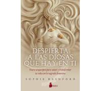 Despierta A Las Diosas Que Hay En Ti: Nueve Arquetipos Para Sanar Y Transformar Tu Vida Con Lo Sagrado Femenino