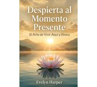 Despierta al Momento Presente: El Arte de Vivir Aquí y Ahora