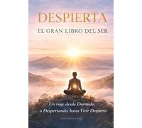 DESPIERTA: El gran Libro del Ser: Un viaje desde Dormido, a Despertando, hasta Vivir Despierto (La Biblioteca del Ser Consciente)