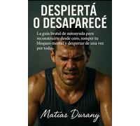 Despiertá o desaparecé: La guía brutal de autoayuda para reconstruirte desde cero, romper tu bloqueo mental y despertar de una vez por todas