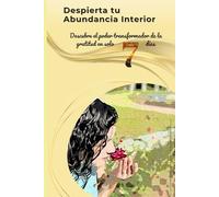 Despierta tu Abundancia Interior: Un Viaje de Gratitud de una Semana: Descubre el poder transformador de la gratitud en solo 7 días (Abundancia y Prosperidad)