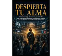 DESPIERTA TU ALMA: Cómo el trabajo, el consumo, las pantallas y la polarización mantienen dormida a una sociedad que ha olvidado que puede vivir de otra manera