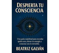 DESPIERTA TU CONSCIENCIA: Claves para recordar quién eres y elevar tu consciencia