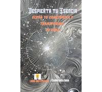 Despierta tu Esencia: Eleva tu Conciencia y Transforma tu Vida
