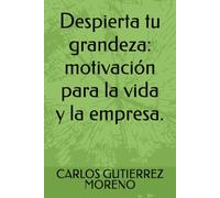 Despierta tu grandeza: motivación para la vida y la empresa.