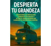Despierta Tu Grandeza : Rompe límites y reinventa tu destino: Transforma tu mente, reescribe tu historia y activa el poder interior que te impulsa a tu mejor
