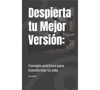 Despierta tu Mejor Versión:: Consejos prácticos para transformar tu vida
