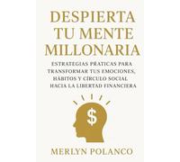 DESPIERTA TU MEMTE MILLONARIA: ESTRATEGIAS PRACTICAS PARA TRANSFORMAR TUS EMOCIONES, HABITOS Y CIRCULO SOCIAL HACIA LA LIBERTAD FINANCIERA