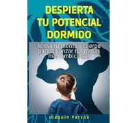 Despierta tu potencial dormido: Activa tu mente y cuerpo para alcanzar tus metas más ambiciosas