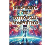 DESPIERTA TU POTENCIAL MAGNÉTICO: El sistema definitivo para liberar tu grandeza y atraer éxito sin límites