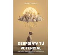 DESPIERTA TU POTENCIAL: Una Guia Practica para el Crecimiento Personal